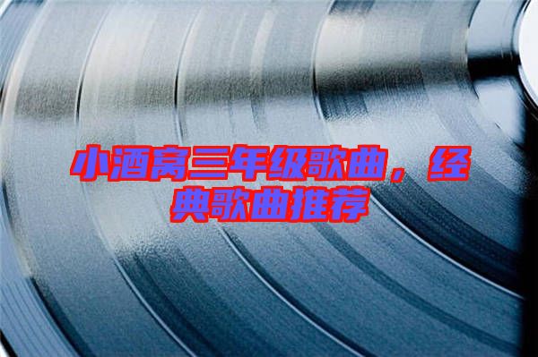 小酒窩三年級歌曲,經典歌曲推薦