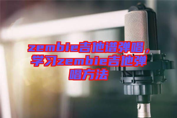 zembie吉他譜彈唱，學(xué)習(xí)zembie吉他彈唱方法
