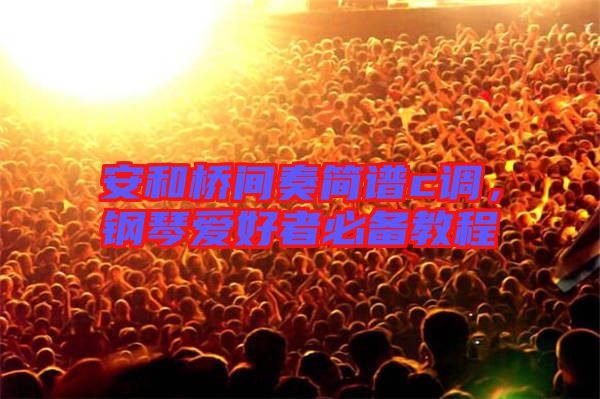 安和橋間奏簡譜c調,鋼琴愛好者必備教程