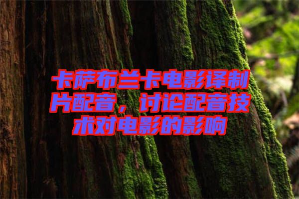 卡薩布蘭卡電影譯制片配音,討論配音技術對電影的影響