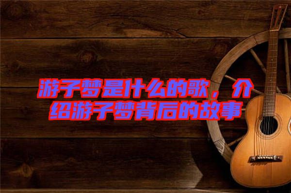 游子夢是什么的歌，介紹游子夢背后的故事