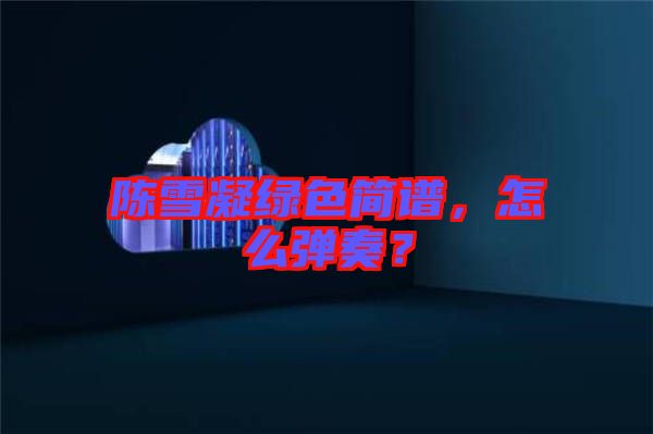 陳雪凝綠色簡譜，怎么彈奏？