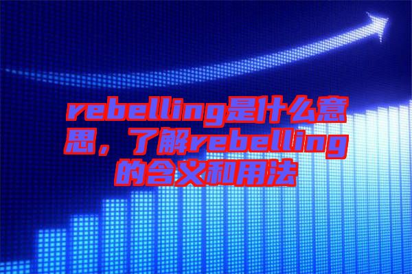 rebelling是什么意思，了解rebelling的含義和用法
