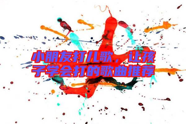 小朋友打兒歌,讓孩子學會打的歌曲推薦