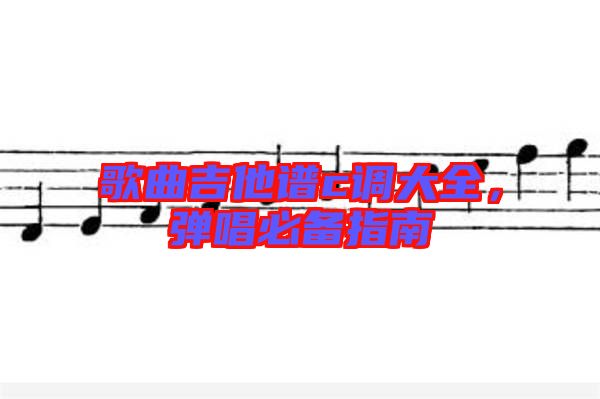 歌曲吉他譜c調大全,彈唱必備指南