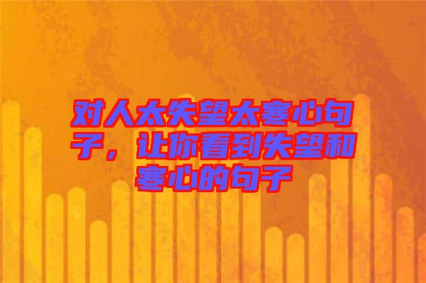 對人太失望太寒心句子,讓你看到失望和寒心的句子
