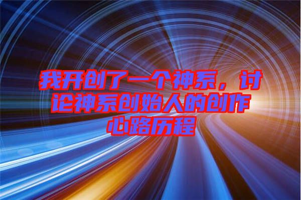 我開創(chuàng)了一個神系，討論神系創(chuàng)始人的創(chuàng)作心路歷程