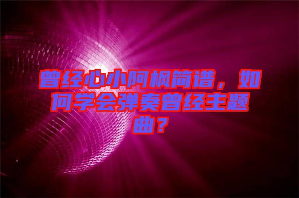 曾經心小阿楓簡譜,如何學會彈奏曾經主題曲?