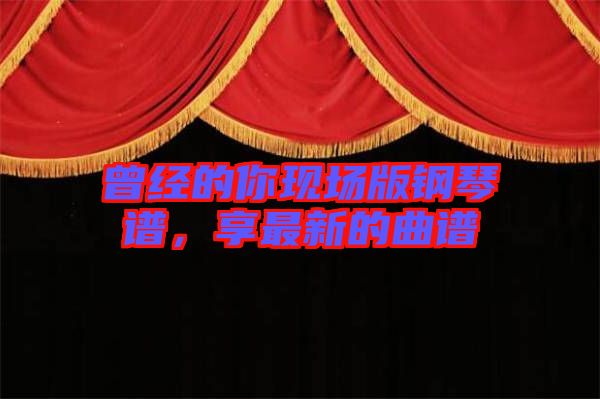 曾經的你現場版鋼琴譜,享最新的曲譜