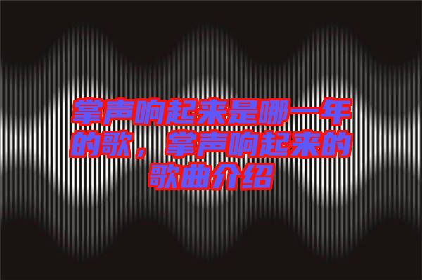 掌聲響起來是哪一年的歌,掌聲響起來的歌曲介紹