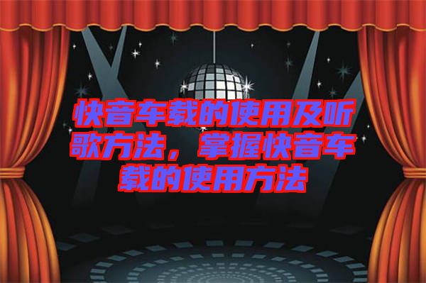 快音車載的使用及聽歌方法,掌握快音車載的使用方法