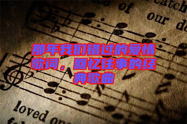 那年我們錯過的愛情歌詞,回憶往事的經典歌曲
