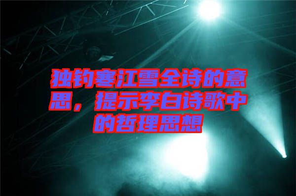 獨(dú)釣寒江雪全詩的意思,提示李白詩歌中的哲理思想