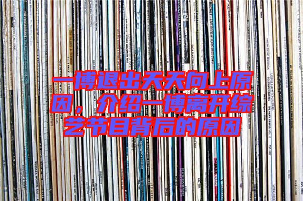 一博退出天天向上原因，介紹一博離開綜藝節(jié)目背后的原因