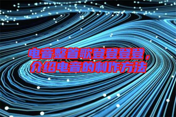 電音整首歌登登登登，介紹電音的制作方法