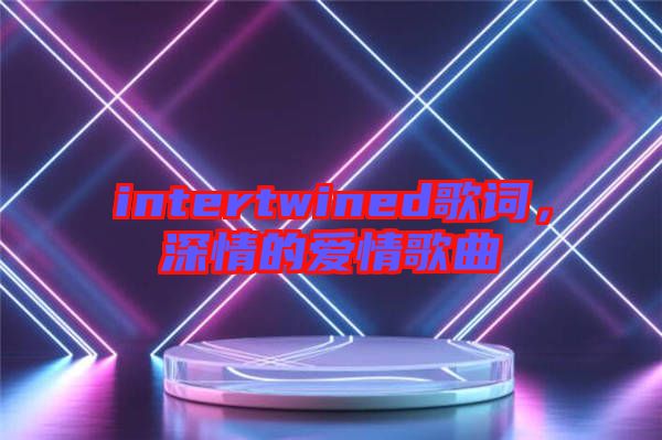 intertwined歌詞，深情的愛情歌曲