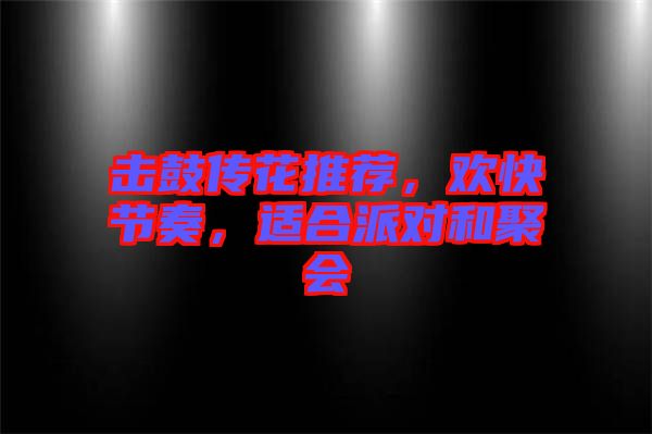 擊鼓傳花推薦,歡快節奏,適合派對和聚會