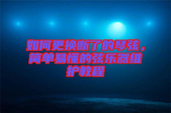 如何更換斷了的琴弦,簡單易懂的弦樂器維護教程