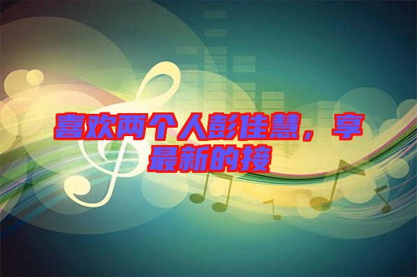 喜歡兩個人彭佳慧,享最新的接