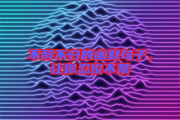 不醉不歸的幽默句子,讓你忍俊不禁