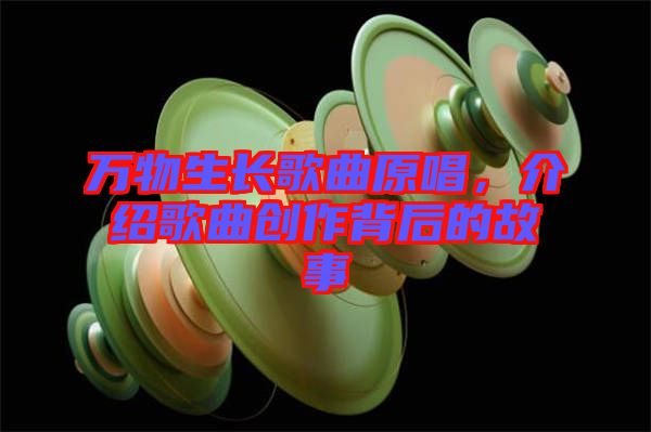 萬物生長歌曲原唱，介紹歌曲創作背后的故事