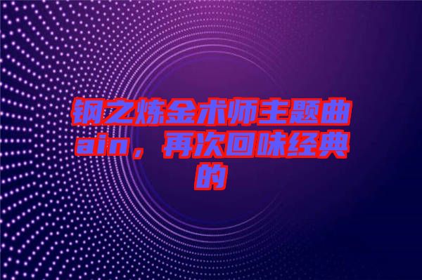 鋼之煉金術師主題曲ain,再次回味經典的