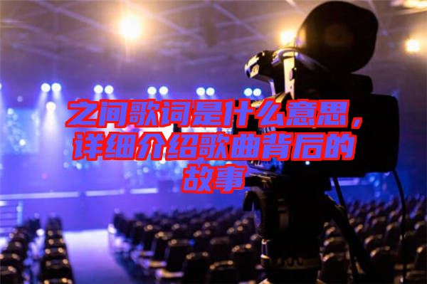 之間歌詞是什么意思,詳細介紹歌曲背后的故事