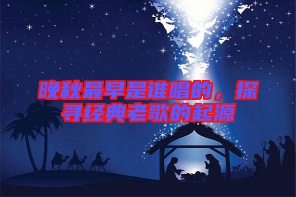晚秋最早是誰唱的,探尋經典老歌的起源