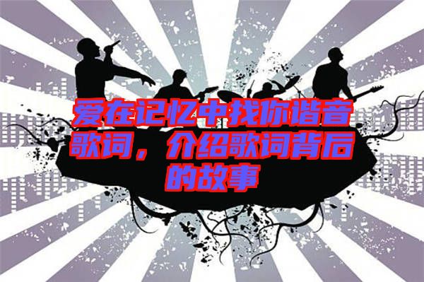 愛在記憶中找你諧音歌詞,介紹歌詞背后的故事