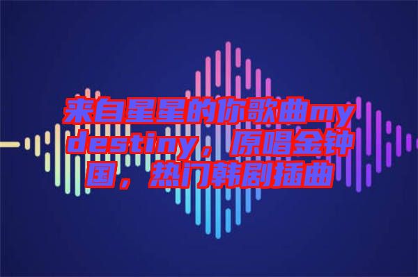 來自星星的你歌曲mydestiny,原唱金鐘國,熱門韓劇插曲