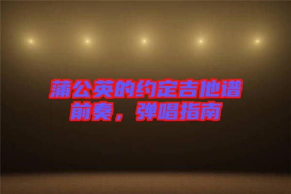 蒲公英的約定吉他譜前奏，彈唱指南