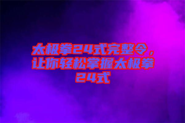 太極拳24式完整令,讓你輕松掌握太極拳24式
