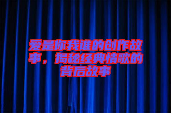 愛是你我誰的創作故事，揭秘經典情歌的背后故事