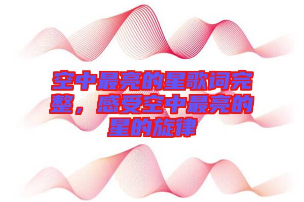 空中最亮的星歌詞完整，感受空中最亮的星的旋律