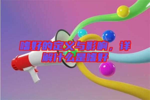 嗜好的定義與影響,詳解什么是嗜好