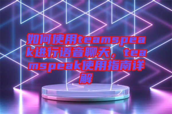 如何使用teamspeak進行語音聊天,teamspeak使用指南詳解