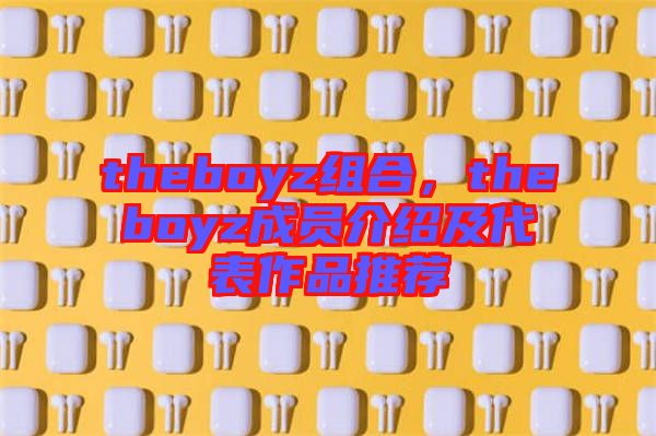 theboyz組合,theboyz成員介紹及代表作品推薦