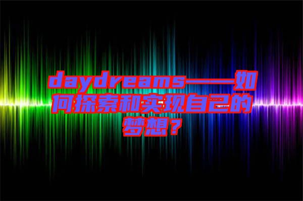 daydreams——如何探索和實現自己的夢想?