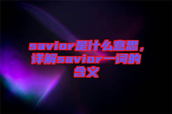 savior是什么意思,詳解savior一詞的含義