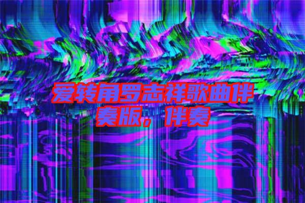 愛轉(zhuǎn)角羅志祥歌曲伴奏版,伴奏