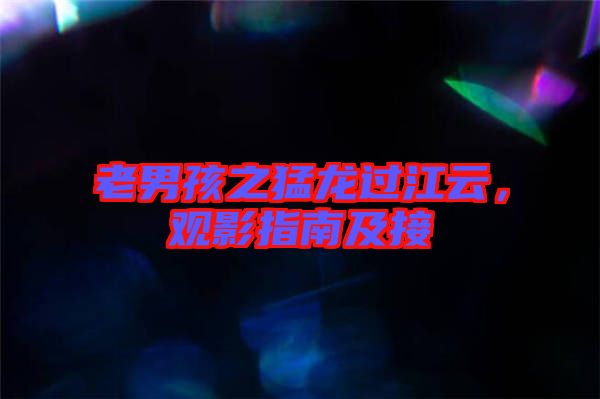 老男孩之猛龍過江云，觀影指南及接