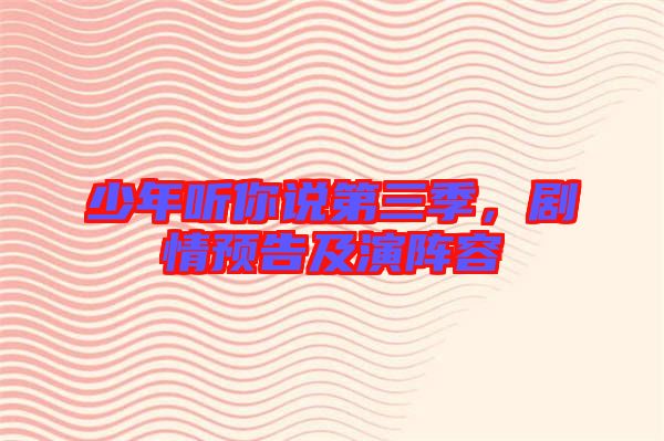 少年聽(tīng)你說(shuō)第三季,劇情預(yù)告及演陣容