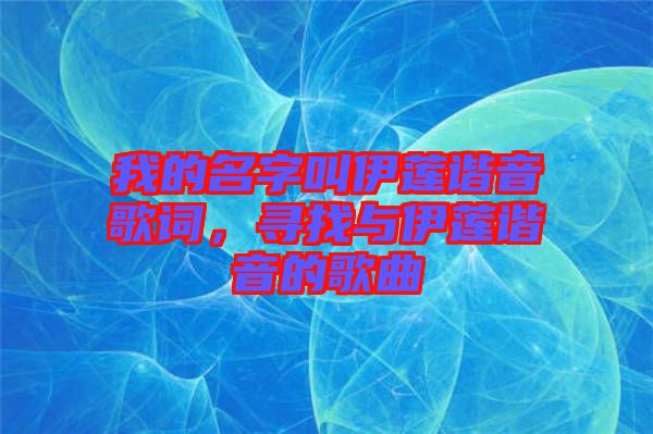 我的名字叫伊蓮諧音歌詞,尋找與伊蓮諧音的歌曲