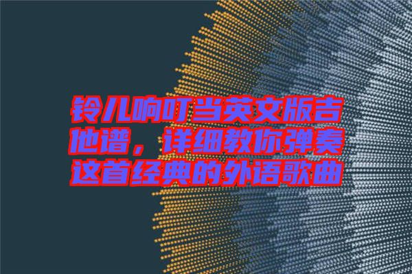 鈴兒響叮當英文版吉他譜，詳細教你彈奏這首經(jīng)典的外語歌曲