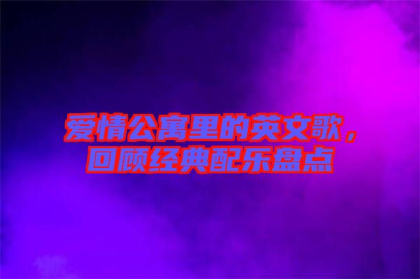愛(ài)情公寓里的英文歌,回顧經(jīng)典配樂(lè)盤(pán)點(diǎn)