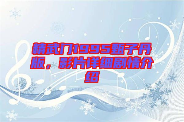 精武門1995甄子丹版，影片詳細劇情介紹