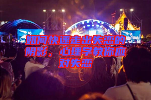 如何快速走出失戀的陰影,心理學教你應對失戀