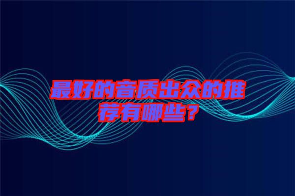 最好的音質出眾的推薦有哪些?