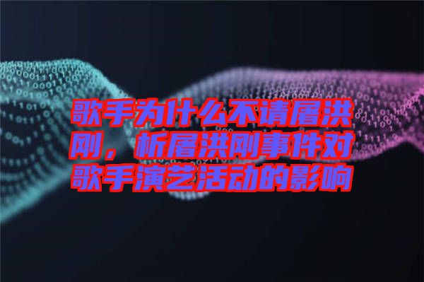 歌手為什么不請屠洪剛,析屠洪剛事件對(duì)歌手演藝活動(dòng)的影響