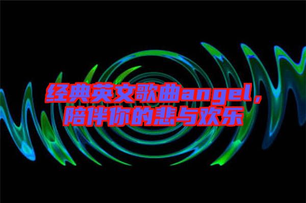 經(jīng)典英文歌曲angel,陪伴你的悲與歡樂(lè)